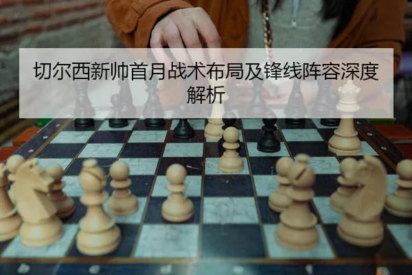 切尔西新帅首月战术布局及锋线阵容深度解析